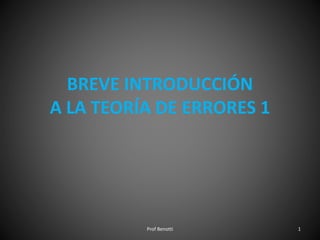 BREVE INTRODUCCIÓN
A LA TEORÍA DE ERRORES 1
Prof Benotti 1
 