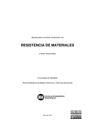 Apuntes para una breve introducción a la

RESISTENCIA DE MATERIALES
y temas relacionados.

Universidad de Valladolid
Área de Mecánica de Medios Continuos y Teoría de estructuras

Julio de 2011

 