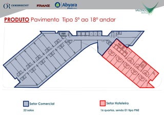 PRODUTO Pavimento Tipo 5º ao 18º andar




          Setor Comercial           Setor Hoteleiro

      22 salas                  16 quartos, sendo 01 tipo PNE
 