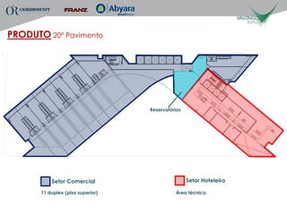 PRODUTO 20º Pavimento




                                   Reservatórios




           Setor Comercial                         Setor Hoteleiro

       11 duplex (piso superior)             Área técnica
 