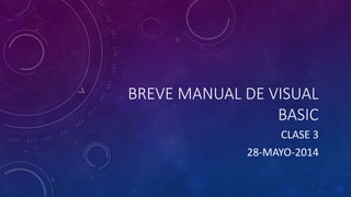 BREVE MANUAL DE VISUAL
BASIC
CLASE 3
28-MAYO-2014
 