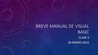 BREVE MANUAL DE VISUAL
BASIC
CLASE 3
28-ENERO-2015
 