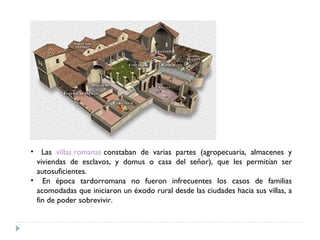 <ul><li>Las  villas romanas  constaban de varias partes (agropecuaria, almacenes y viviendas de esclavos, y domus o casa d...