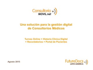 Una solución para la gestión digital
de Consultorios Médicos
Turnos Online + Historia Clínica Digital
+ Recordatorios + Portal de Pacientes
Agosto 2015
 