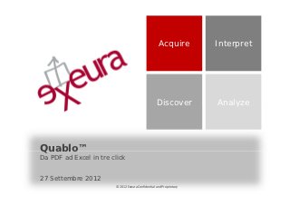 Acquire         Interpret




                                                   Discover          Analyze




Quablo™
Da PDF ad Excel in tre click


27 Settembre 2012
                        © 2012 Exeura Confidential and Proprietary
 