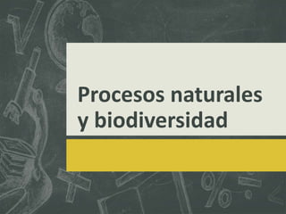 Procesos naturales
y biodiversidad
 