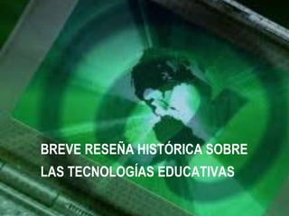 BREVE RESEÑA HISTÓRICA SOBRE
LAS TECNOLOGÍAS EDUCATIVAS
 