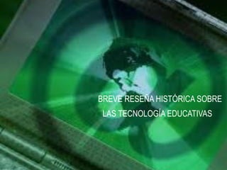 BREVE RESEÑA HISTÓRICA SOBRE
LAS TECNOLOGÍA EDUCATIVAS
 