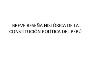 BREVE RESEÑA HISTÓRICA DE LA
CONSTITUCIÓN POLÍTICA DEL PERÚ
 