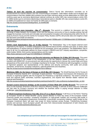 A lire
Tableau de bord des marchés de consommation. Celui-ci fournit des informations concrètes sur le
fonctionnement du marché intérieur pour les consommateurs européens. Cette édition révèle que la situation des
consommateurs s'est bien rétablie dans presque tous les Etats membres après sa forte détérioration en 2009. Elle
confirme aussi que le commerce électronique national continue de croître (36% des consommateurs contre 34%
en 2009) tandis que le commerce électronique transnational peine à décoller (9% des consommateurs contre 8%
en 2009) principalement en raison de l'inertie de l'offre dans ce domaine.
http://ec.europa.eu/consumers/strategy/facts_en.htm#5CMS

Evènements
                                                  th
How can Europe more innovative - May 4 - Brussels. This summit is a platform for discussion and the
exchange of ideas between the European Union and the business community on how to develop policies that will
engage the business community and stimulate real and powerful innovation and entrepreneurship within the EU. A
study by Ernst & Young and the Centre for European Policy Studies (CEPS) will provide data and insights to feed
the discussion and break-out sessions.
http://go.eventdrive.be/eygovernmentinnovationsummit?eventid=1959&custid=1310990&berichtid=321665&code=
VZiNAviW2us

ECHA's Sixth Stakeholders' Day. on 18 May Helsinki. The Stakeholders‟ Day is the largest external event
organised by the Agency. It enables participants to be informed about ECHA‟s activities and news; to share views
and expectations; to receive training on REACH & CLP processes; and to ask questions. The Stakeholders‟ Day is
open to all, but it is particularly relevant for those involved in REACH and CLP: industry associations, companies,
public bodies, NGOs, third country representatives and the media.
https://www.webropol.com/P.aspx?id=536066&cid=104488323

High-level conference on Defence and Security Industries and Markets On 23 May 2011 Brussels. This event
is being organised in the context of the transposition of the two Defence related Directives (2009/43/EC on
transfers and 2009/81/EC on procurement) and will provide the opportunity to discuss the current state and future
perspectives of the sector which is of strategic importance for Europe. The Conference will bring together a number
of high-level speakers and representatives of the defence and security community, both public and private
(ministries, armed forces, European institutions, national parliaments and industries).
http://ec.europa.eu/yourvoice/ipm/forms/dispatch?form=defence

Mobilising SMEs for the future of Europe on 24-25 May 2011 Hungary. The Small Business Act for Europe &
European Enterprise Awards 2011: exchange of good practices. The European Commission's DG Enterprise and
Industry is organising together with the Hungarian EU Presidency a high-level conference. The event is aimed at
local and regional public authorities, business organisations, and experts from Member States' national and
regional administrations.
http://ec.europa.eu/enterprise/policies/sme/best-practices/charter/2011-sba-conference-budapest/index_en.htm

Europe’s scarce resources strategy, on the occasion of Green Week 2011 25 May Brussels. The summit will
focus on the business dimension of the EU‟s resource efficiency strategy. It will look at which resource challenges
are real risks for Europe‟s economy and whether the business sector is paying enough attention to these
challenges. www.friendsofeurope.org
 th
9 World Investment Conference from May 25 to 27 in La Baule (France). It will focus on the theme “Gearing
up European Growth for Global Benefits” paying special attention to three key areas of the European market:
Financing growth and innovation: increasing competition on high-growth markets and mounting debt levels in
mature markets. Accelerating infrastructure connectivity: cross-border connectivity initiatives, partly funded by the
European Investment Bank, will open new scope for doing business across Europe. Transforming European
industry and services: future European growth will come from interconnected development of both industry and
services. http://worldinvestmentconferences.com




               Les entreprises qui survivront demain sont celles qui encouragent la créativité d’aujourd’hui.

                                                         Maurice Zeldman, ingénieur américain
_____________________________________________________________________________________       4
             Rue de la Loi 61-63 - 1040 Bruxelles - Belgique - Tel: ++ 32 2 233 03 84 - Fax: ++ 32 2 280 12 73
                         E-mail: chantal.leonard@diplobel.fed.be - Web: http://www.awex.be
 