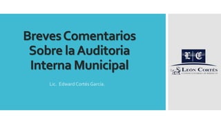 BrevesComentarios
Sobre laAuditoria
Interna Municipal
Lic. Edward Cortés García.
 