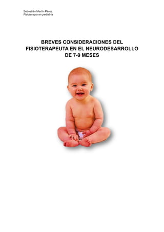 Sebastián Martín Pérez
Fisioterapia en pediatría
BREVES CONSIDERACIONES DEL
FISIOTERAPEUTA EN EL NEURODESARROLLO
DE 7-9 MESES
 
