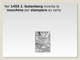 Nel 1455 J. Gutenberg inventa la
 macchina per stampare su carta
 