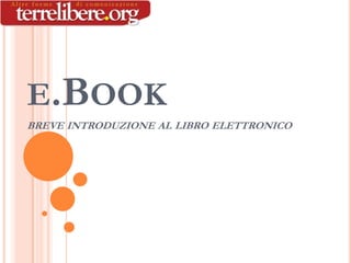 E.BOOK
BREVE INTRODUZIONE AL LIBRO ELETTRONICO
 