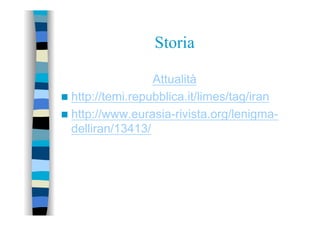 Storia
Attualità
n  http://temi.repubblica.it/limes/tag/iran
n  http://www.eurasia-rivista.org/lenigma-
delliran/13413/
 