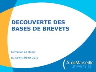 DECOUVERTE DES
BASES DE BREVETS
Formation en atelier
BU Saint-Jérôme 2016
 
