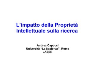 L’impatto della Proprietà Intellettuale sulla ricerca Andrea Capocci Università “La Sapienza”, Roma LASER Andrea Capocci – Titolo della presentazione Andrea Capocci – Titolo della presentazione 
