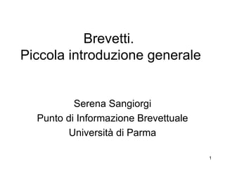 Brevetti.  Piccola introduzione generale Serena Sangiorgi Punto di Informazione Brevettuale  Università di Parma 
