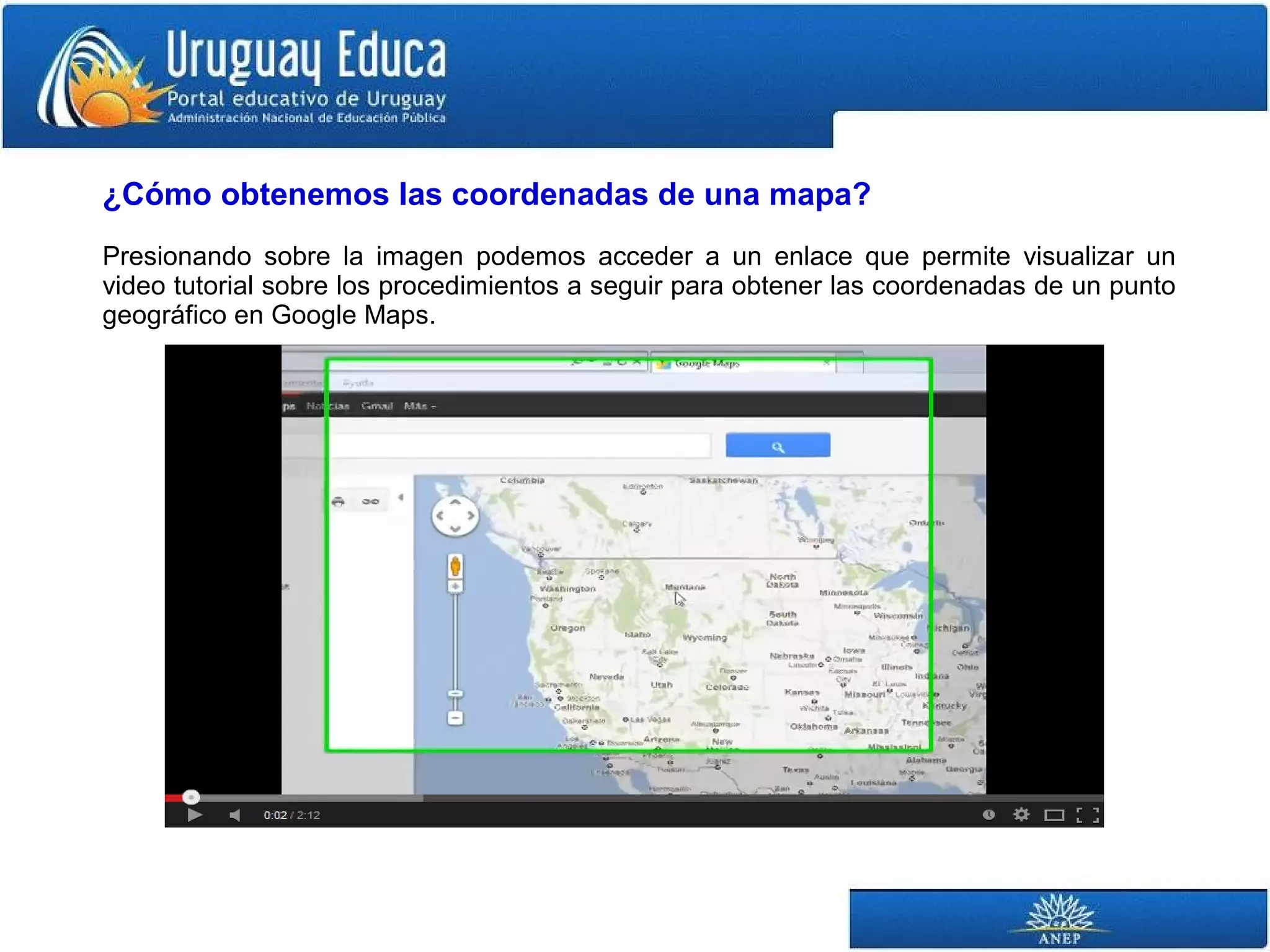 ¿Cómo obtenemos las coordenadas de una mapa? 
Presionando sobre la imagen podemos acceder a un enlace que permite visualizar un 
video tutorial sobre los procedimientos a seguir para obtener las coordenadas de un punto 
geográfico en Google Maps. 
