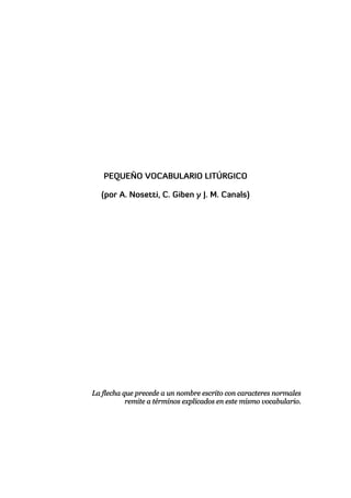 PEQUEÑO VOCABULARIO LITÚRGICO

  (por A. Nosetti, C. Giben y J. M. Canals)




La flecha que precede a un nombre escrito con caracteres normales
           remite a términos explicados en este mismo vocabulario.
 