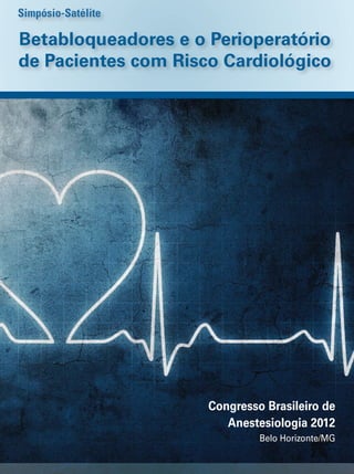 Simpósio-Satélite

Betabloqueadores e o Perioperatório
de Pacientes com Risco Cardiológico

Congresso Brasileiro de
Anestesiologia 2012
Belo Horizonte/MG

 
