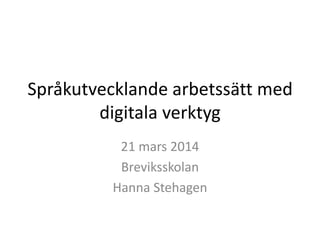 Språkutvecklande arbetssätt med
digitala verktyg
21 mars 2014
Breviksskolan
Hanna Stehagen
 