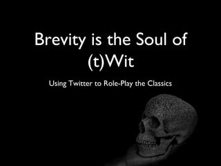 Brevity is the Soul of
(t)Wit
Using Twitter to Role-Play the Classics
 