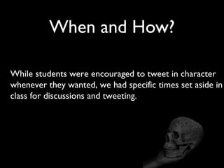 When and How?
While students were encouraged to tweet in character
whenever they wanted, we had specific times set aside in
class for discussions and tweeting.
 