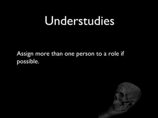 Understudies
Assign more than one person to a role if
possible.
 