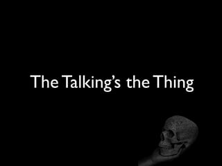 The Talking’s the Thing
 