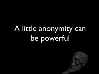 A little anonymity can
be powerful
 