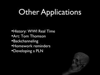 Other Applications
•History: WWI Real Time
•Art: Tom Thomson
•Backchanneling
•Homework reminders
•Developing a PLN
 