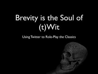 Brevity is the Soul of
       (t)Wit
  Using Twitter to Role-Play the Classics
 