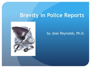 Brevity in Police Reports
by Jean Reynolds, Ph.D.
 