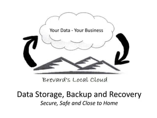 Data Storage, Backup and Recovery
Secure, Safe and Close to Home
Your Data - Your Business
 