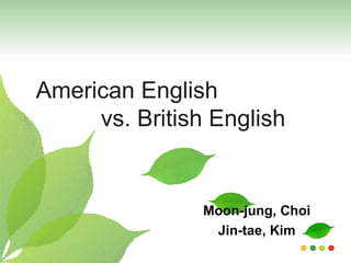 Moon-jung, Choi Jin-tae, Kim American English    vs. British English 