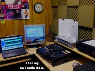 Photo by Barry Brewer
I had my
own radio show.
 