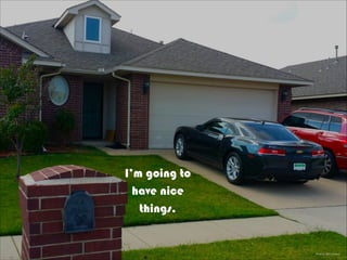 Photo by Barry Brewer
I’m going to
have nice
things.
 