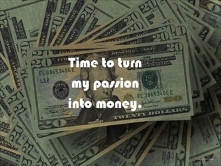 Photo by Barry Brewer
Time to turn
my passion
into money.
 