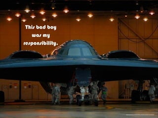 This bad boy
was my
responsibility.
https://pixabay.com/en/military-stealth-bomber-jet-602302/
 