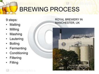 BREWING PROCESS
9 steps:
• Malting
• Milling
• Mashing
• Lautering
• Boiling
• Fermenting
• Conditioning
• Filtering
• Fil...