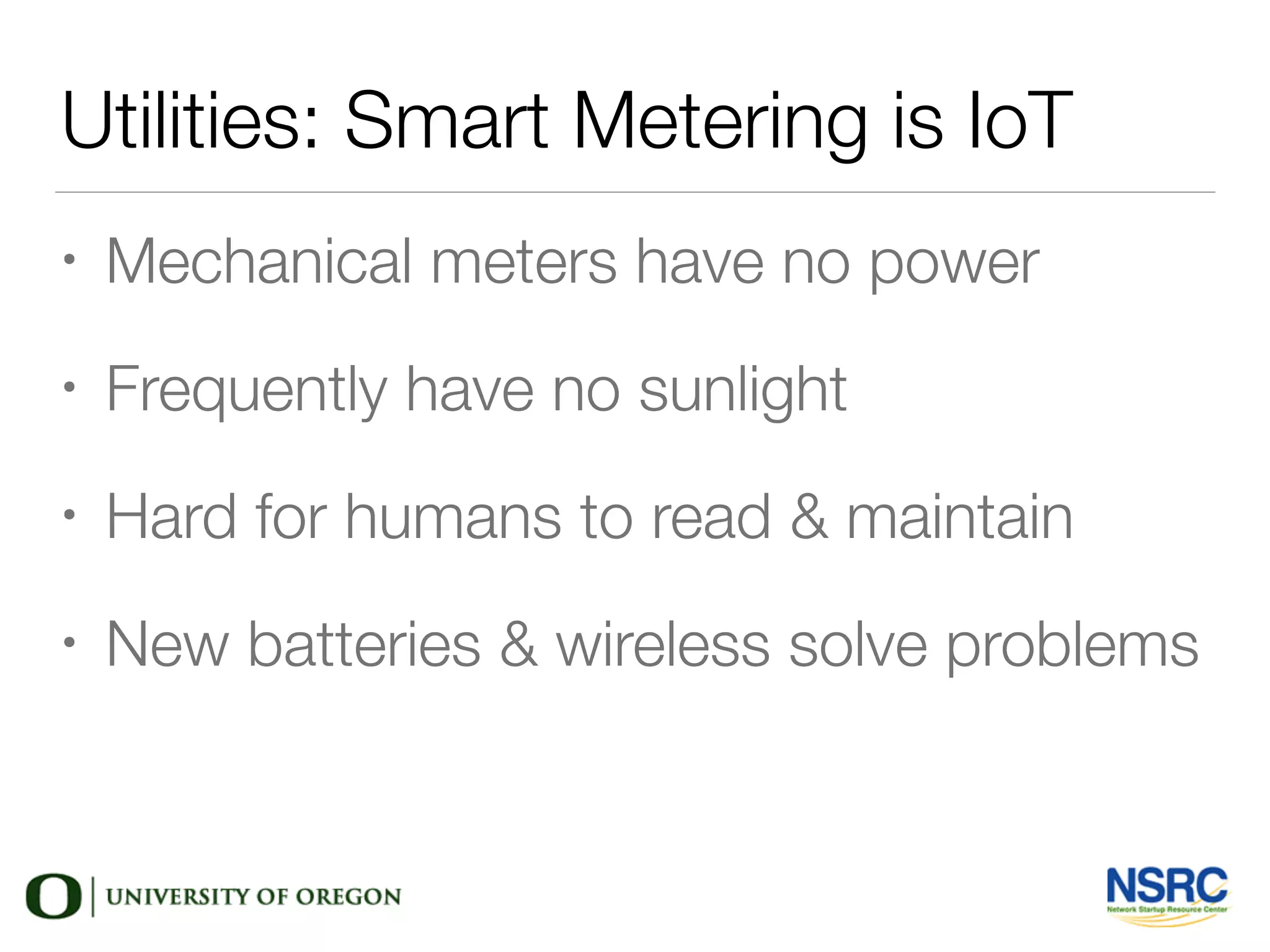 Utilities: Smart Metering is IoT
• Mechanical meters have no power
• Frequently have no sunlight
• Hard for humans to read & maintain
• New batteries & wireless solve problems
 