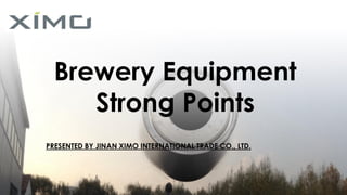 Brewery Equipment
Strong Points
PRESENTED BY JINAN XIMO INTERNATIONAL TRADE CO., LTD.
 