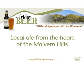 Local ale from the heart
of the Malvern Hills
www.thefridaybeer.com
 