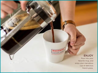 ENJOY
Pour into your
favorite mug, and
enjoy your marvelous
cup of delicious
french press.
 