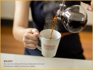 ENJOY
You can now remove the top components and use
the bottom carafe to serve your coffee.
 