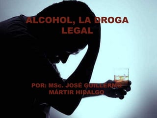 POR: MSc. JOSÉ GUILLERMO
MÁRTIR HIDALGO
ALCOHOL, LA DROGA
LEGAL
 