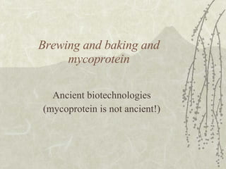 Brewing and baking and mycoprotein Ancient biotechnologies (mycoprotein is not ancient!) 