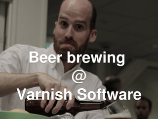 Beer brewing 
@
Varnish Software
Beer brewing 
@
Varnish Software
 