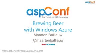 Brewing Beer
                    with Windows Azure
                            Maarten Balliauw
                            @maartenballiauw

http://jabbr.net/#/rooms/aspconf-room4
 